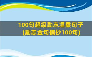 100句超级励志温柔句子(励志金句摘抄100句)