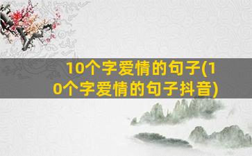 10个字爱情的句子(10个字爱情的句子抖音)