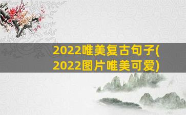 2022唯美复古句子(2022图片唯美可爱)