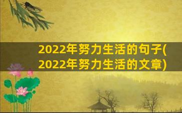 2022年努力生活的句子(2022年努力生活的文章)