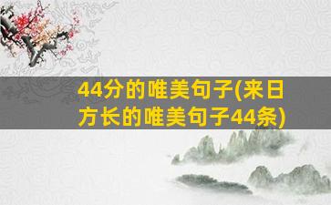 44分的唯美句子(来日方长的唯美句子44条)