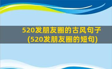 520发朋友圈的古风句子(520发朋友圈的短句)