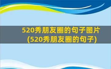 520秀朋友圈的句子图片(520秀朋友圈的句子)