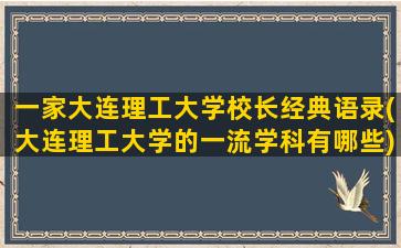 一家大连理工大学校长经典语录(大连理工大学的一流学科有哪些)