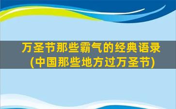 万圣节那些霸气的经典语录(中国那些地方过万圣节)