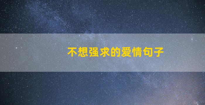 不想强求的爱情句子