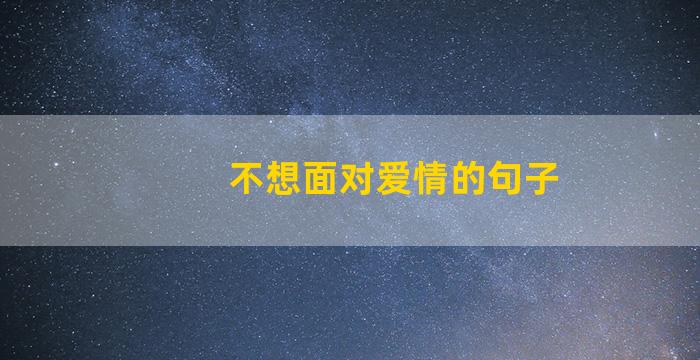 不想面对爱情的句子