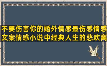 不要伤害你的婚外情感最伤感情感文案情感小说中经典人生的悲欢离合情感电台情感语录1分中10秒