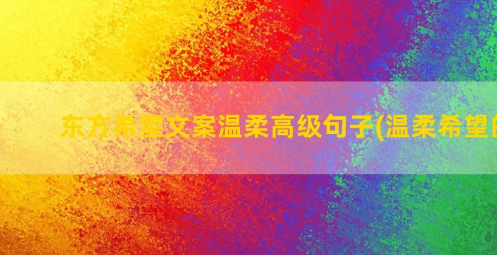 东方希望文案温柔高级句子(温柔希望的文案)