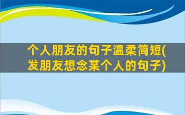 个人朋友的句子温柔简短(发朋友想念某个人的句子)