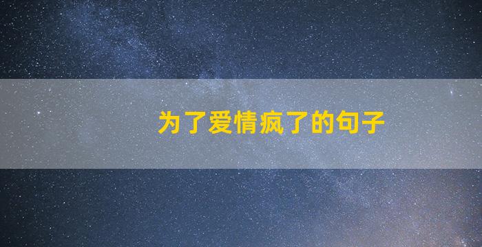 为了爱情疯了的句子