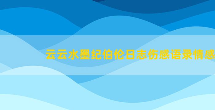 云云水墨纪伯伦日志伤感语录情感