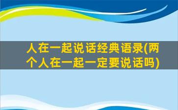 人在一起说话经典语录(两个人在一起一定要说话吗)