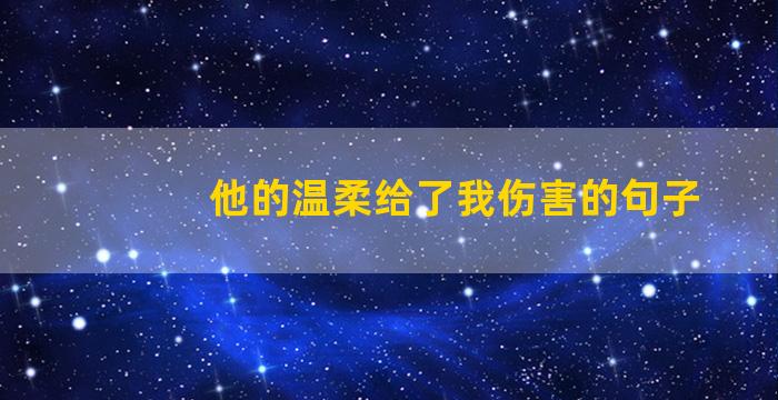 他的温柔给了我伤害的句子