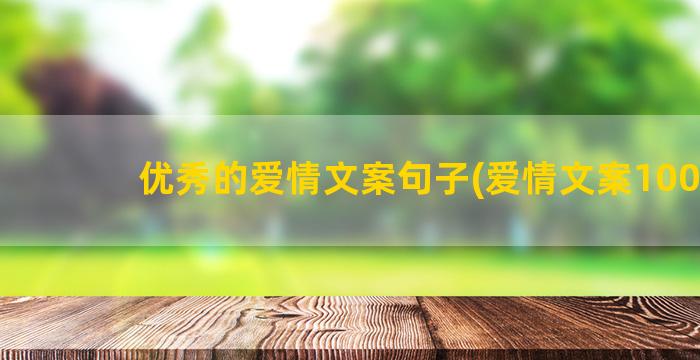 优秀的爱情文案句子(爱情文案100句)