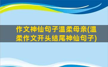 作文神仙句子温柔母亲(温柔作文开头结尾神仙句子)