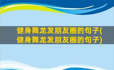 健身舞龙发朋友圈的句子(健身舞龙发朋友圈的句子)