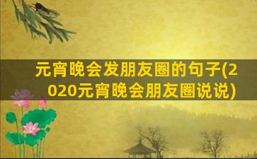 元宵晚会发朋友圈的句子(2020元宵晚会朋友圈说说)