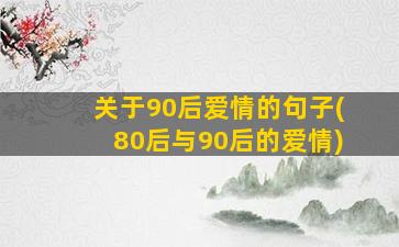 关于90后爱情的句子(80后与90后的爱情)