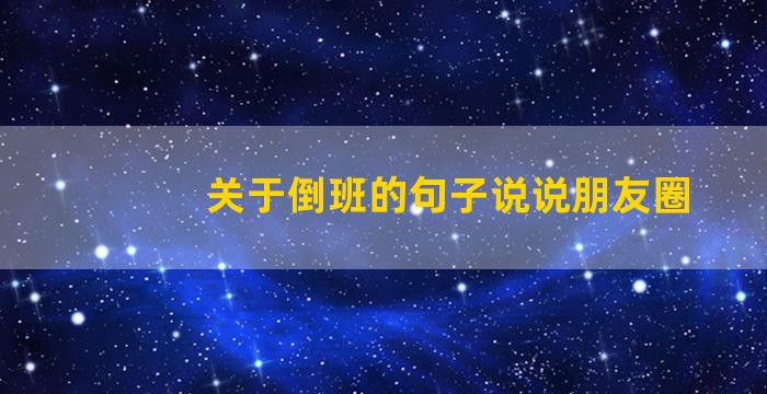 关于倒班的句子说说朋友圈