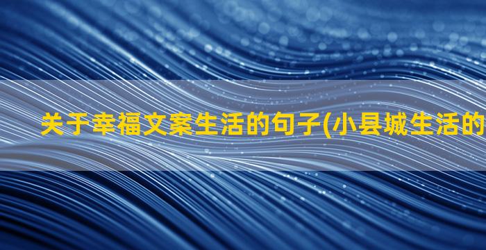 关于幸福文案生活的句子(小县城生活的幸福文案)