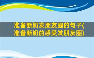 准备断奶发朋友圈的句子(准备断奶的感受发朋友圈)