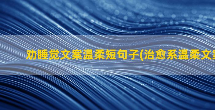 劝睡觉文案温柔短句子(治愈系温柔文案短)...