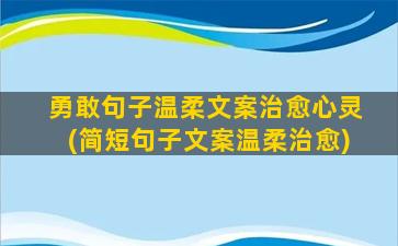 勇敢句子温柔文案治愈心灵(简短句子文案温柔治愈)