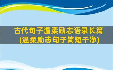 古代句子温柔励志语录长篇(温柔励志句子简短干净)