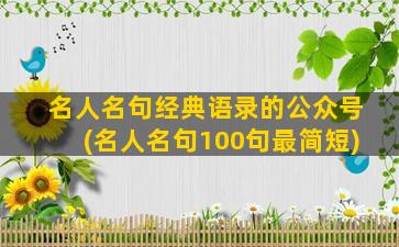 名人名句经典语录的公众号(名人名句100句最简短)