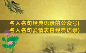 名人名句经典语录的公众号(名人名句爱情表白经典语录)