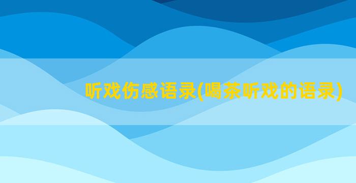 听戏伤感语录(喝茶听戏的语录)