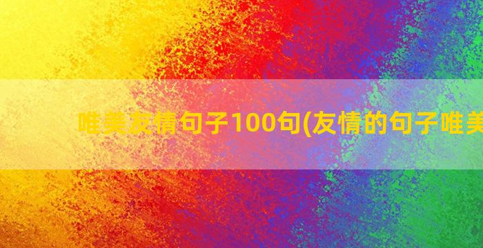 唯美友情句子100句(友情的句子唯美简短)