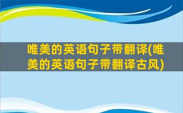 唯美的英语句子带翻译(唯美的英语句子带翻译古风)