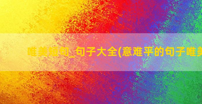 唯美短句_句子大全(意难平的句子唯美短句)