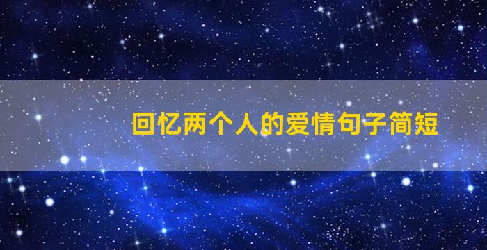 回忆两个人的爱情句子简短