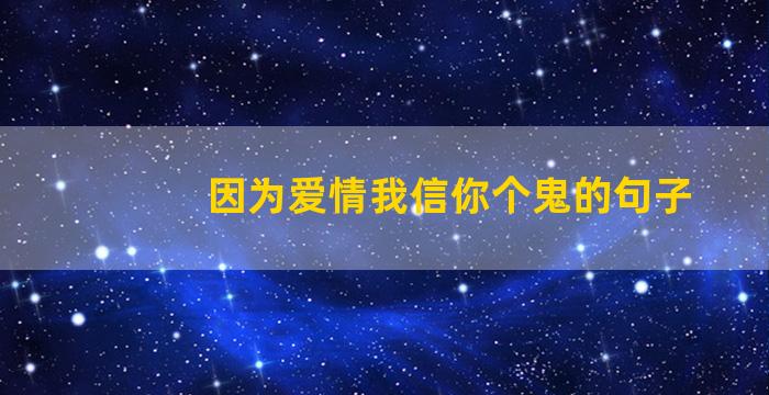 因为爱情我信你个鬼的句子