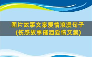 图片故事文案爱情浪漫句子(伤感故事催泪爱情文案)