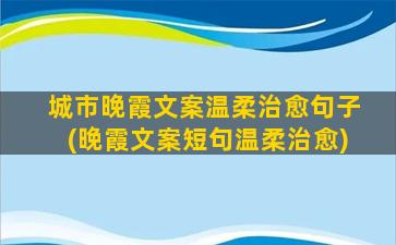 城市晚霞文案温柔治愈句子(晚霞文案短句温柔治愈)