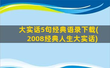 大实话5句经典语录下载(2008经典人生大实话)