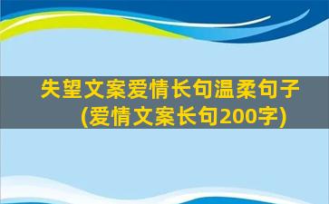 失望文案爱情长句温柔句子(爱情文案长句200字)