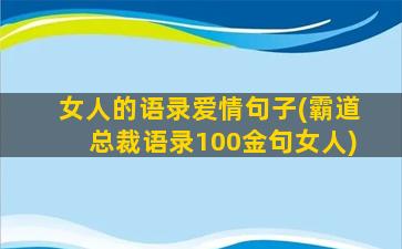 女人的语录爱情句子(霸道总裁语录100金句女人)