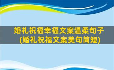 婚礼祝福幸福文案温柔句子(婚礼祝福文案美句简短)