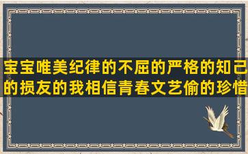 宝宝唯美纪律的不屈的严格的知己的损友的我相信青春文艺偷的珍惜写魔法的好听短星座的古风句子摘抄