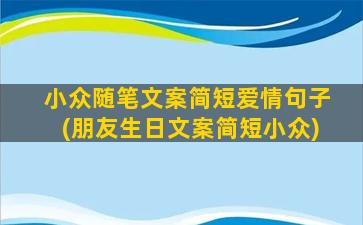 小众随笔文案简短爱情句子(朋友生日文案简短小众)