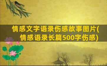 情感文字语录伤感故事图片(情感语录长篇500字伤感)