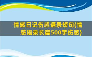 情感日记伤感语录短句(情感语录长篇500字伤感)