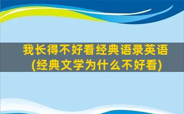 我长得不好看经典语录英语(经典文学为什么不好看)