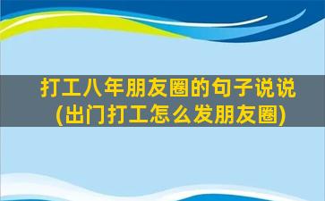 打工八年朋友圈的句子说说(出门打工怎么发朋友圈)