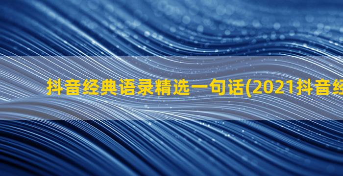 抖音经典语录精选一句话(2021抖音经典语录)